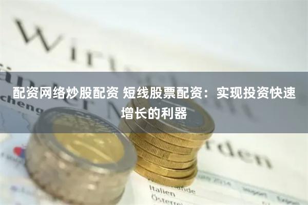 配资网络炒股配资 短线股票配资：实现投资快速增长的利器