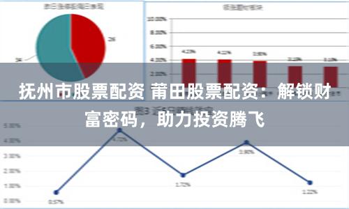 抚州市股票配资 莆田股票配资：解锁财富密码，助力投资腾飞