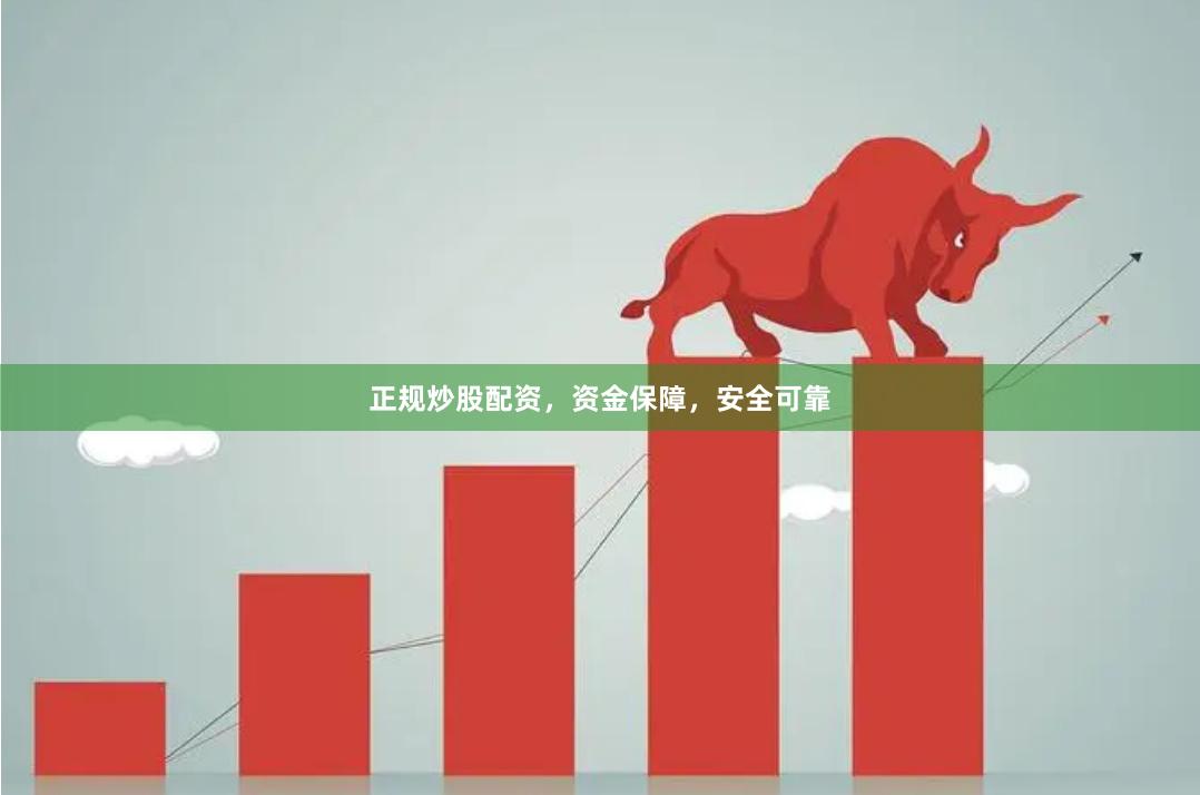 正规炒股配资，资金保障，安全可靠