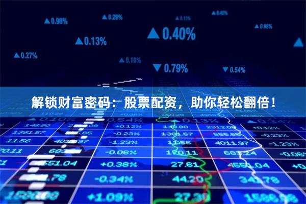 解锁财富密码：股票配资，助你轻松翻倍！