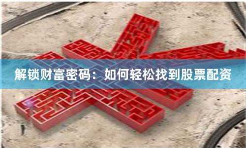 解锁财富密码：如何轻松找到股票配资