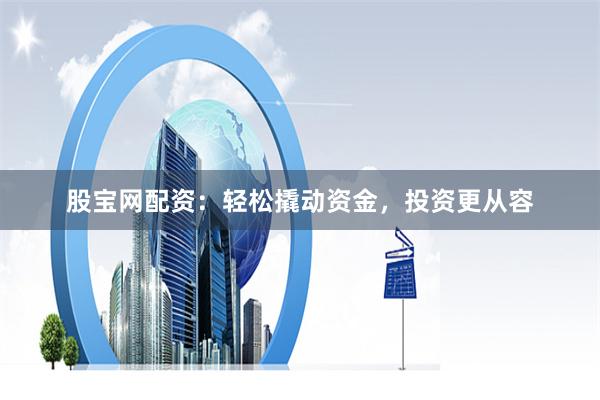 股宝网配资：轻松撬动资金，投资更从容