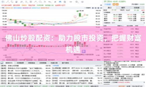佛山炒股配资：助力股市投资，把握财富机遇