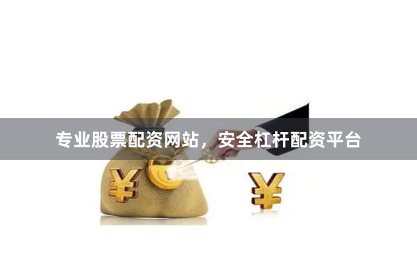专业股票配资网站，安全杠杆配资平台