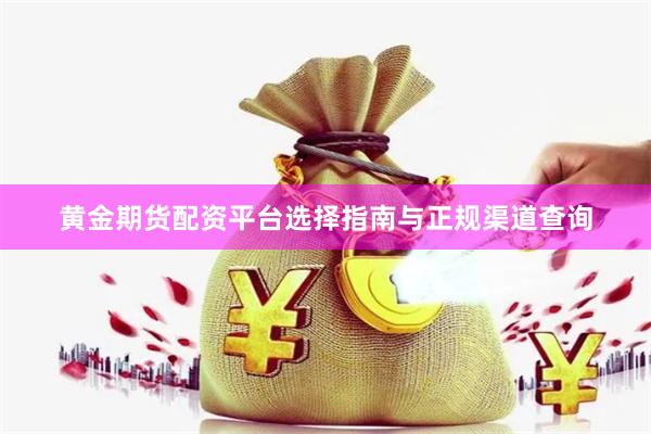 黄金期货配资平台选择指南与正规渠道查询