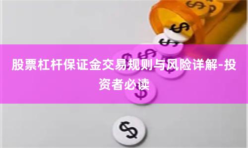 股票杠杆保证金交易规则与风险详解-投资者必读