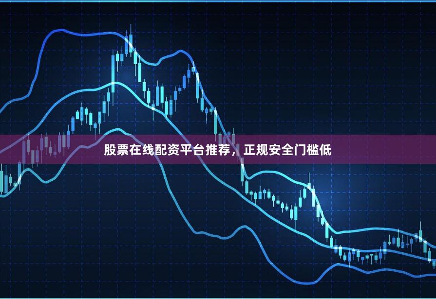 股票在线配资平台推荐，正规安全门槛低