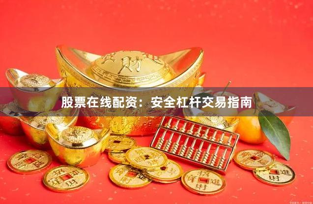 股票在线配资：安全杠杆交易指南