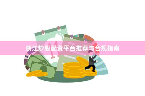浙江炒股配资平台推荐与合规指南