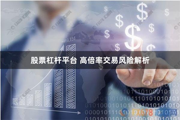 股票杠杆平台 高倍率交易风险解析