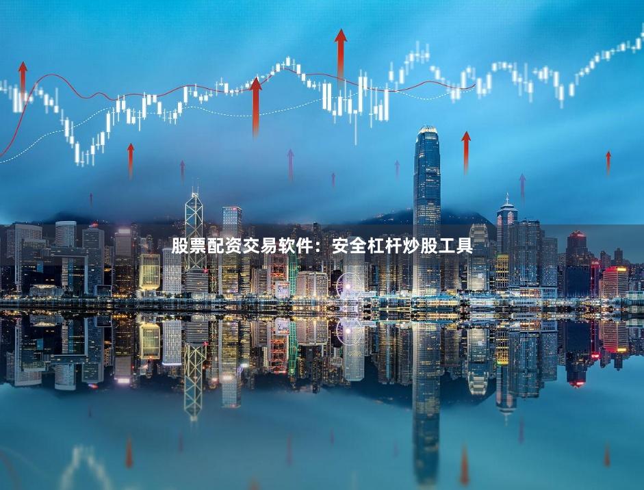 股票配资交易软件：安全杠杆炒股工具