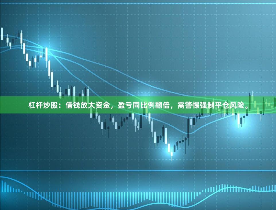杠杆炒股：借钱放大资金，盈亏同比例翻倍，需警惕强制平仓风险。