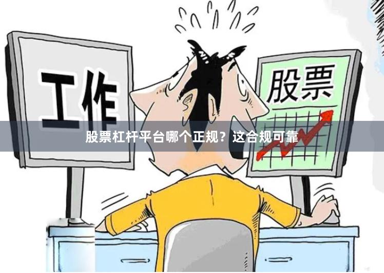 股票杠杆平台哪个正规？这合规可靠